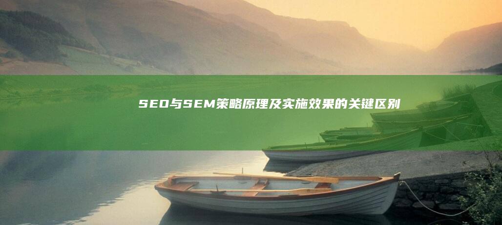 SEO与SEM：策略原理及实施效果的关键区别解析