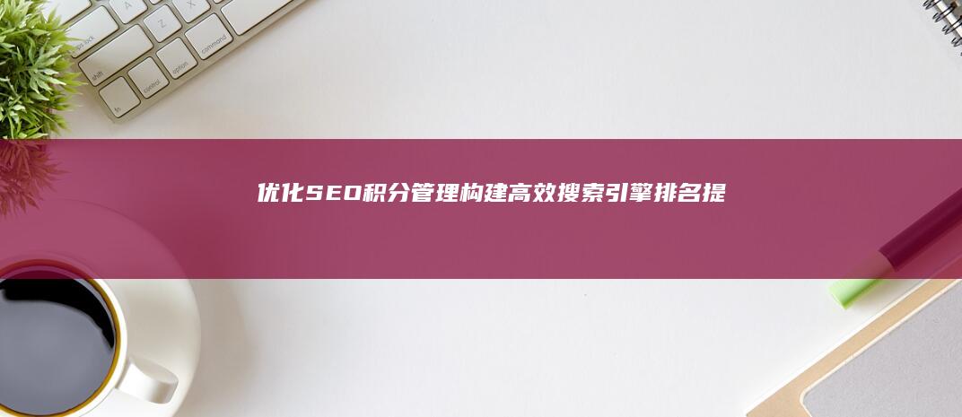 优化SEO积分管理：构建高效搜索引擎排名提升策略